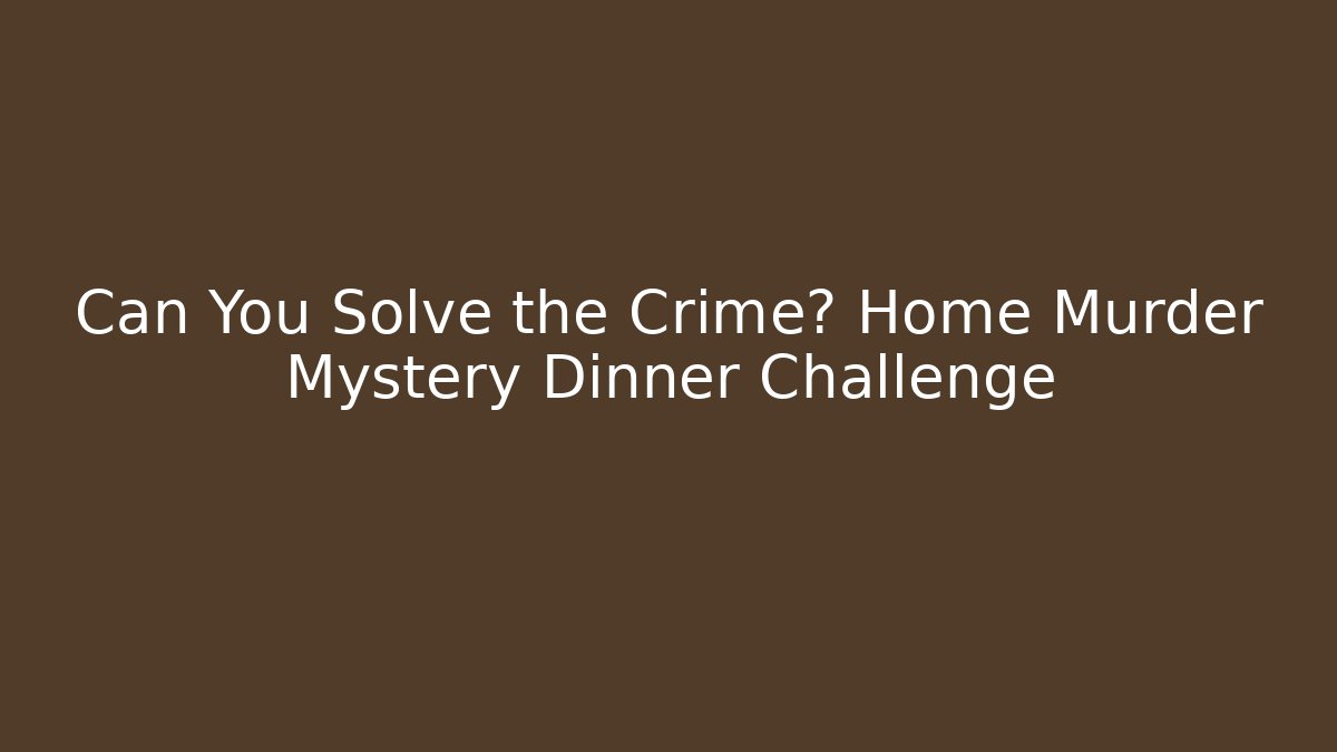 Can You Solve the Crime? Home Murder Mystery Dinner Challenge