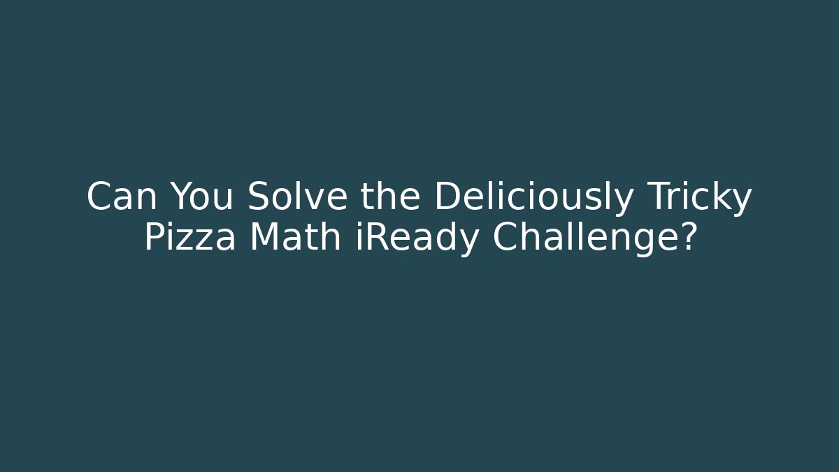 Can You Solve the Deliciously Tricky Pizza Math iReady Challenge?