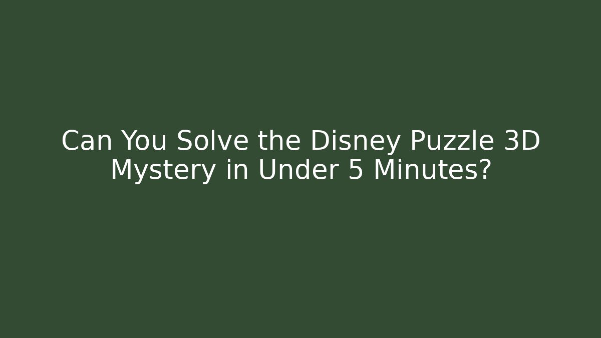 Can You Solve the Disney Puzzle 3D Mystery in Under 5 Minutes?
