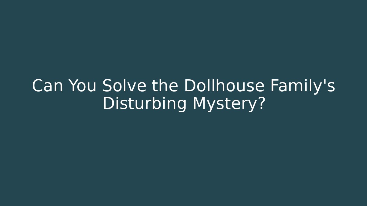 Can You Solve the Dollhouse Family's Disturbing Mystery?