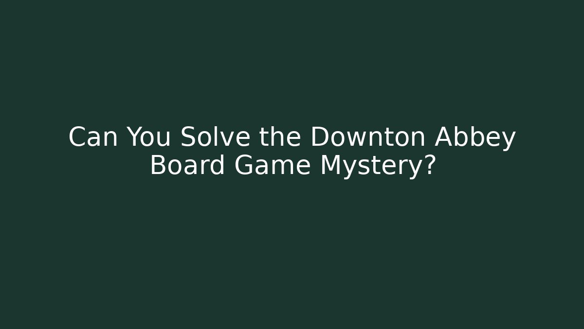 Can You Solve the Downton Abbey Board Game Mystery?