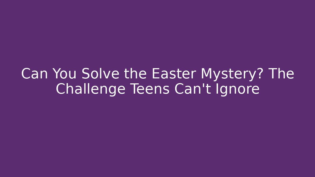 Can You Solve the Easter Mystery? The Challenge Teens Can't Ignore