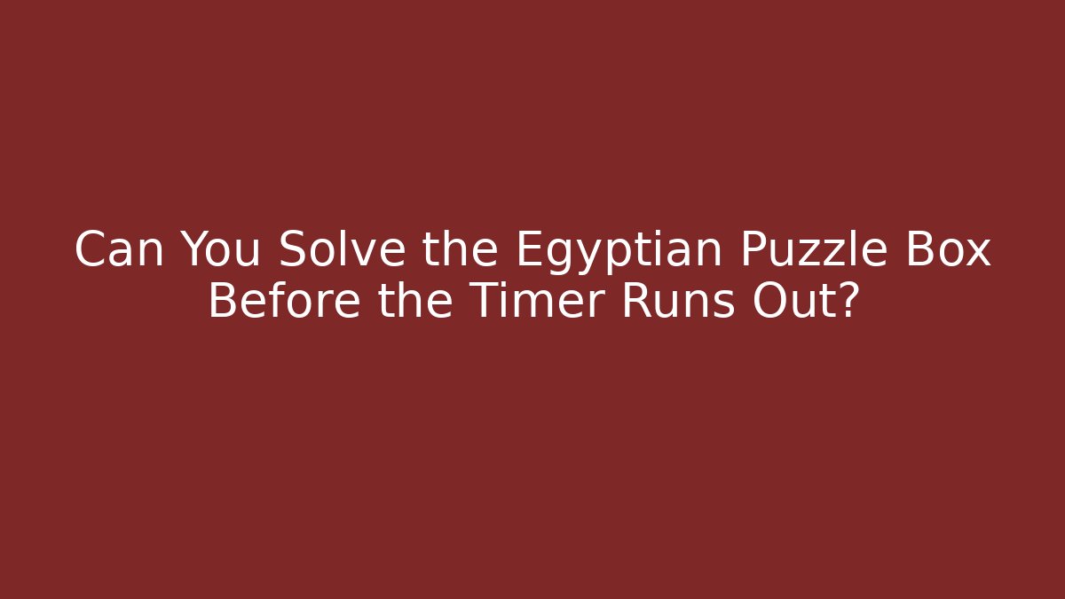 Can You Solve the Egyptian Puzzle Box Before the Timer Runs Out? - Critter Realm