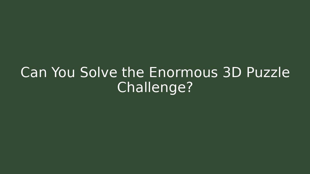 Can You Solve the Enormous 3D Puzzle Challenge?