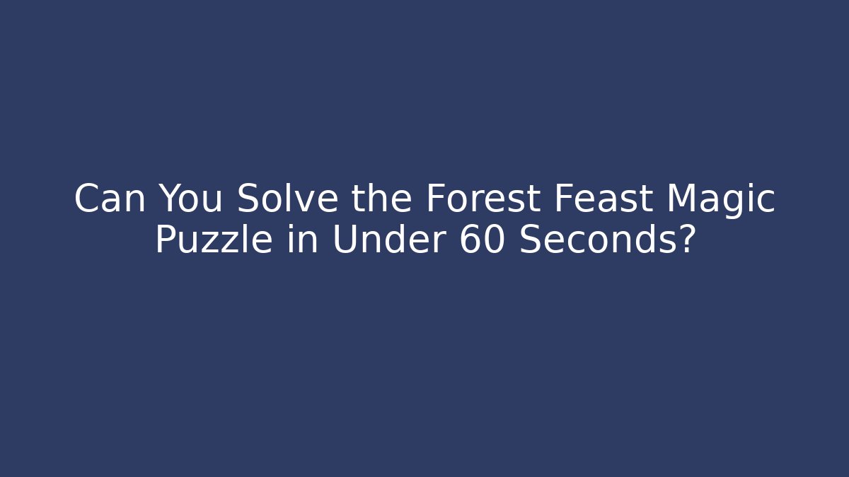 Can You Solve the Forest Feast Magic Puzzle in Under 60 Seconds?