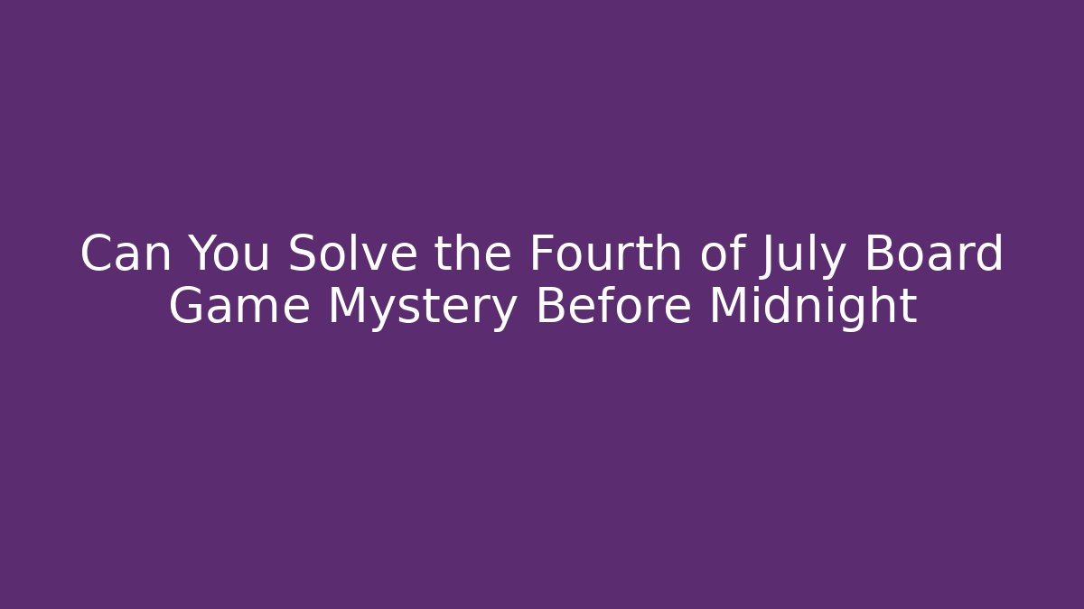 Can You Solve the Fourth of July Board Game Mystery Before Midnight