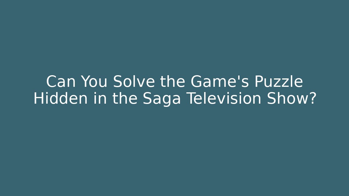 Can You Solve the Game's Puzzle Hidden in the Saga Television Show?