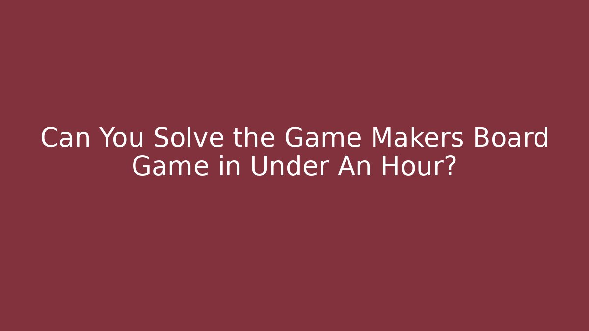 Can You Solve the Game Makers Board Game in Under An Hour?