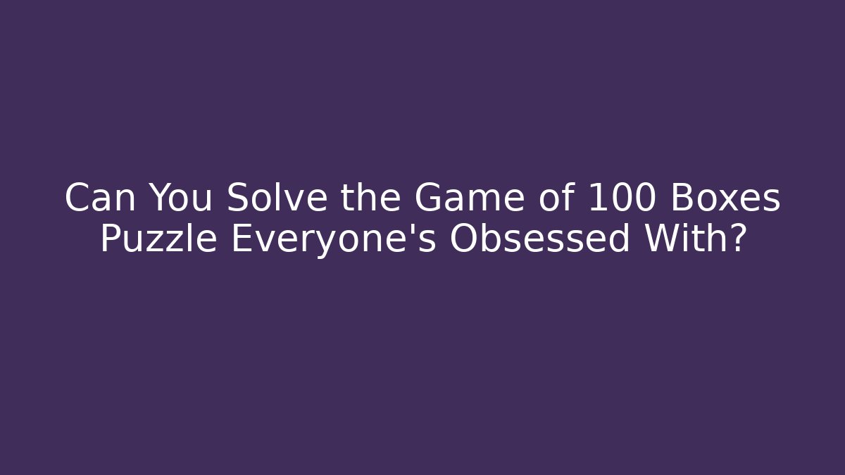 Can You Solve the Game of 100 Boxes Puzzle Everyone's Obsessed With?