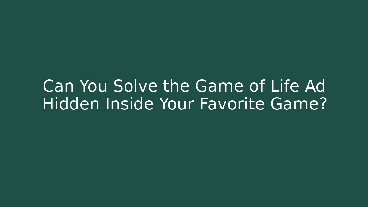 Can You Solve the Game of Life Ad Hidden Inside Your Favorite Game?