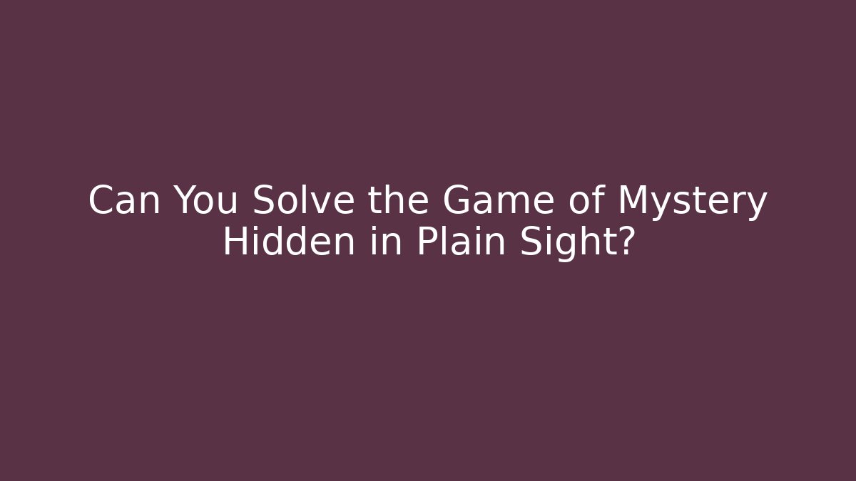 Can You Solve the Game of Mystery Hidden in Plain Sight?