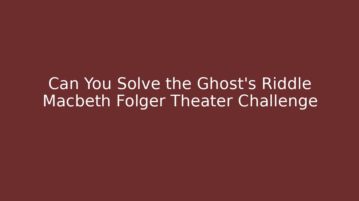 Can You Solve the Ghost's Riddle Macbeth Folger Theater Challenge
