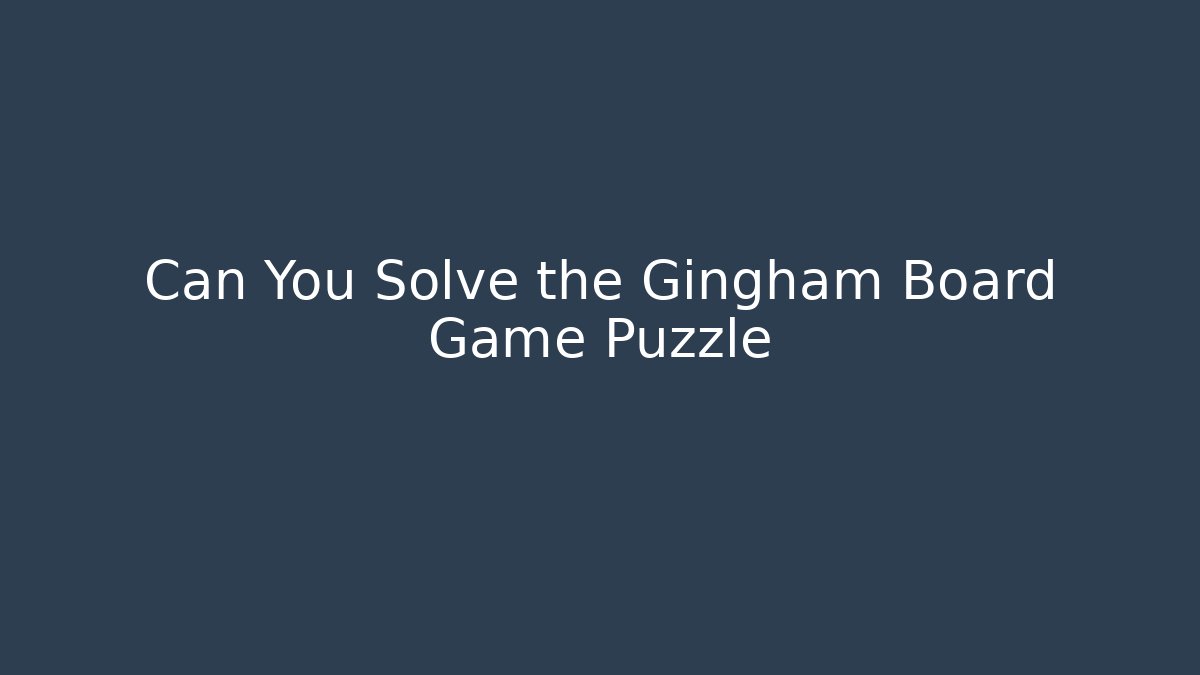 Can You Solve the Gingham Board Game Puzzle