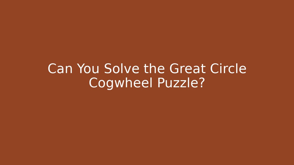 Can You Solve the Great Circle Cogwheel Puzzle?