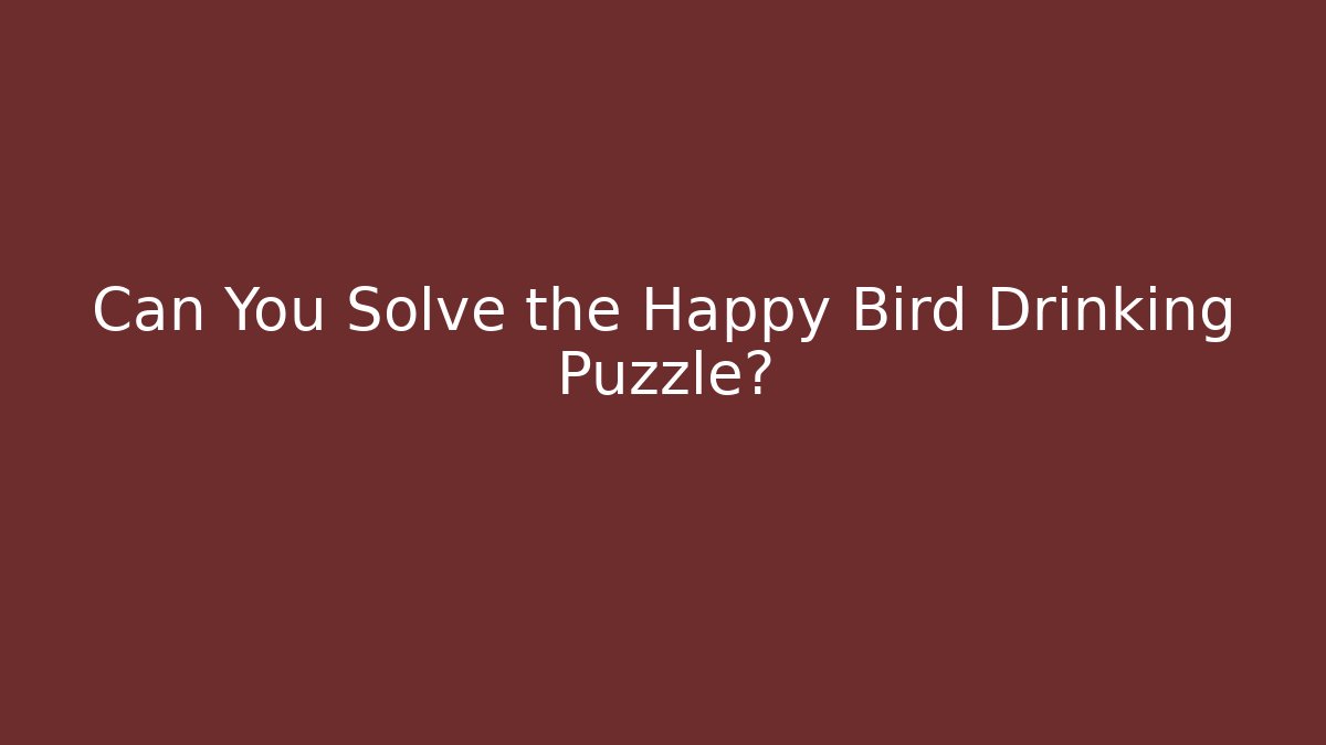 Can You Solve the Happy Bird Drinking Puzzle?