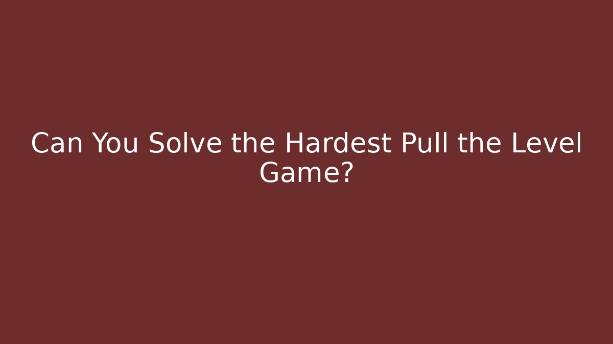Can You Solve the Hardest Pull the Level Game?