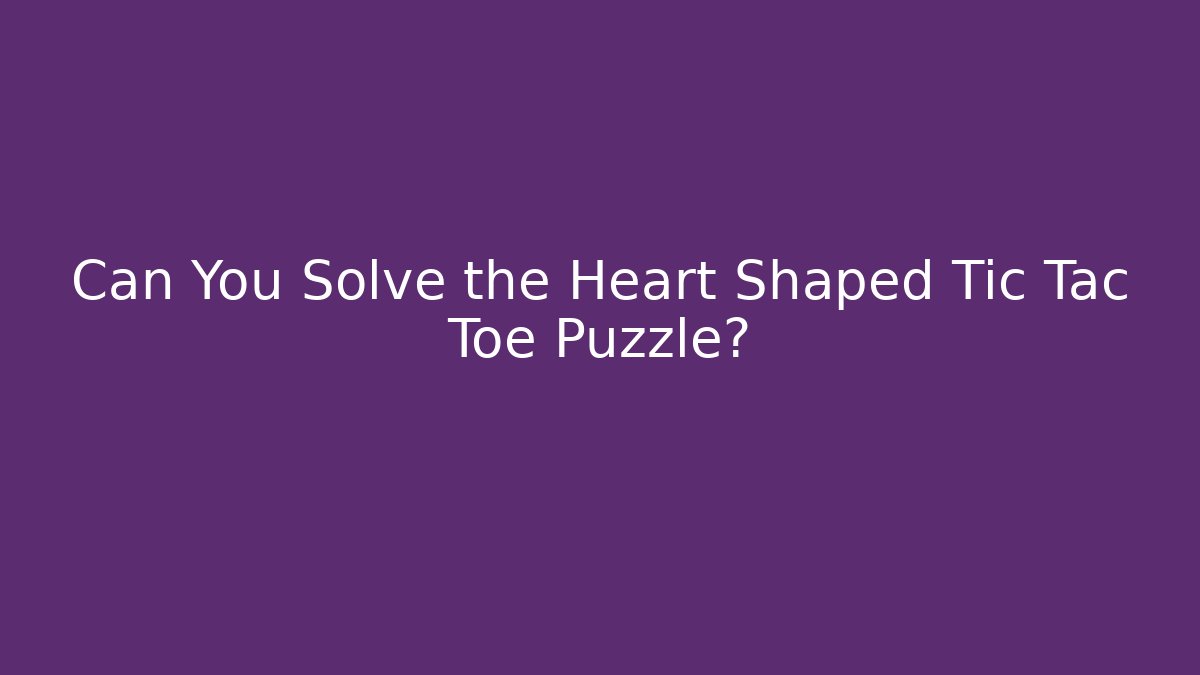 Can You Solve the Heart Shaped Tic Tac Toe Puzzle? - Critter Realm