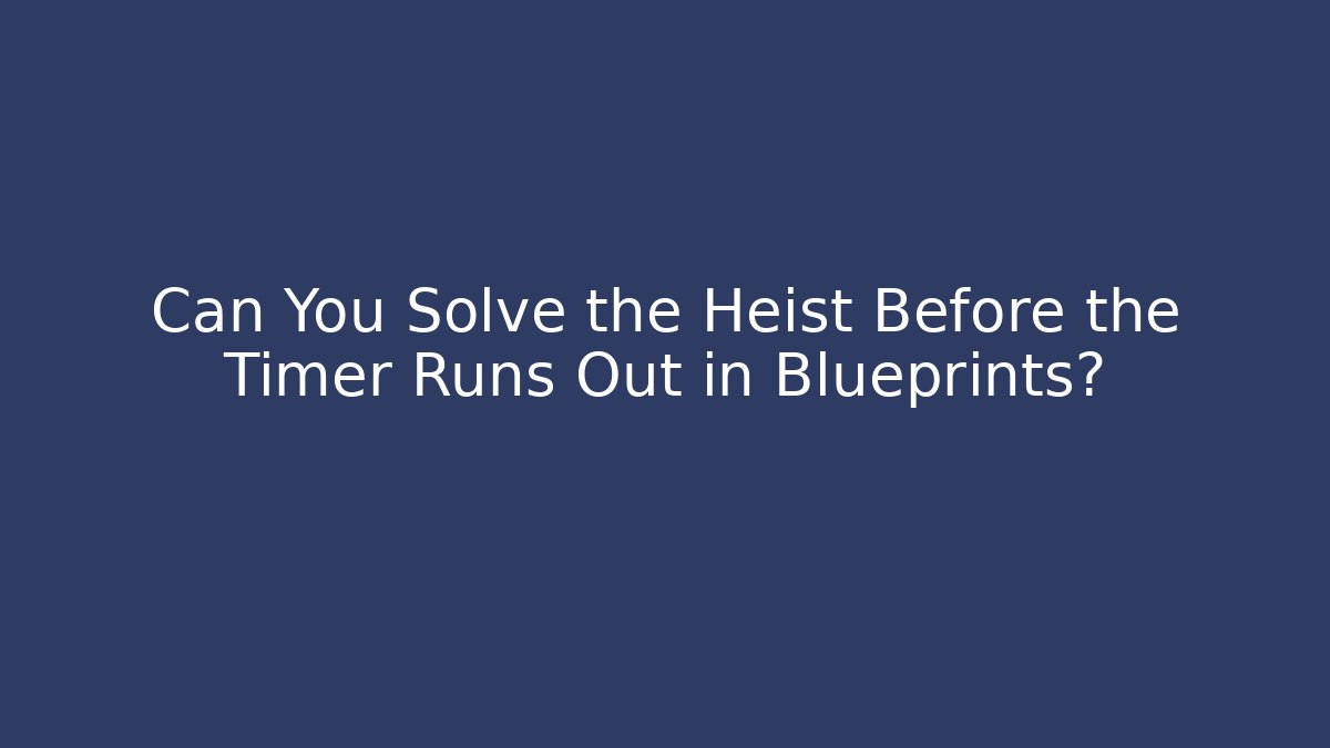 Can You Solve the Heist Before the Timer Runs Out in Blueprints? - Critter Realm