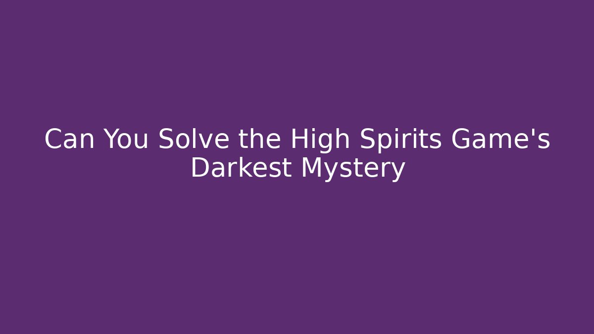 Can You Solve the High Spirits Game's Darkest Mystery