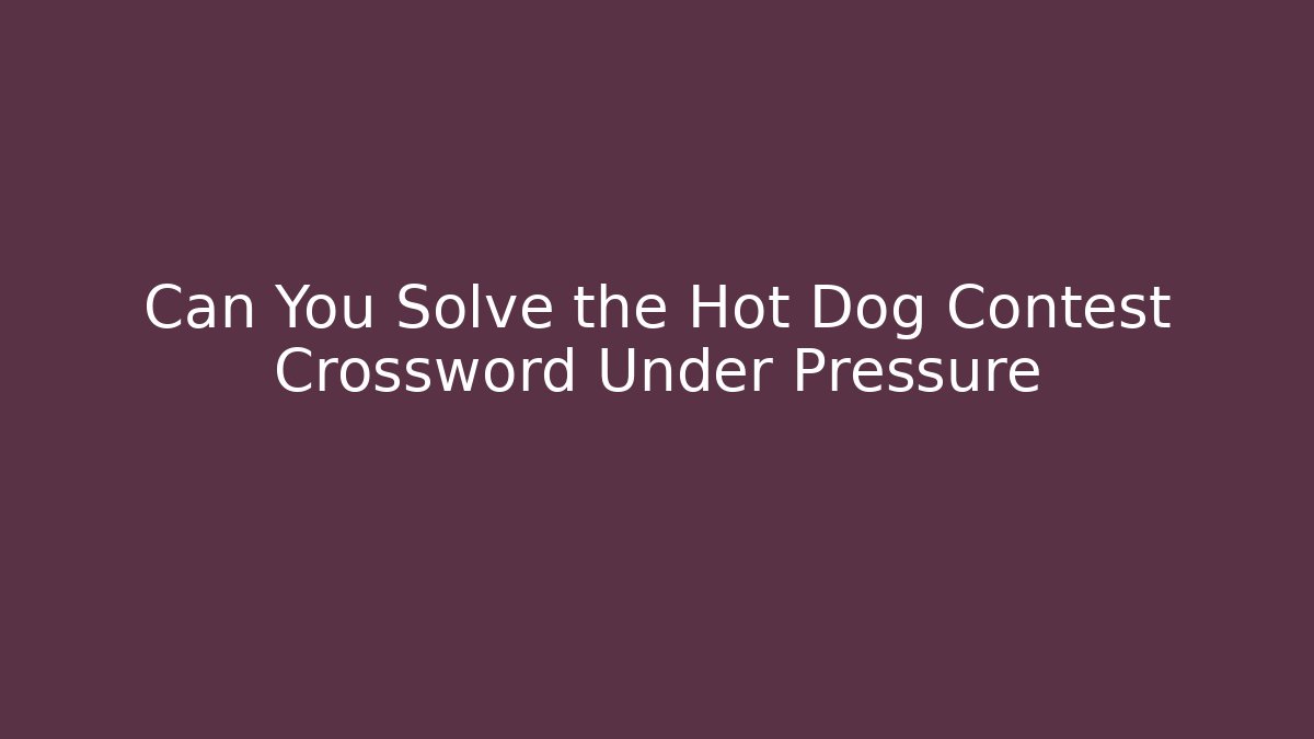 Can You Solve the Hot Dog Contest Crossword Under Pressure