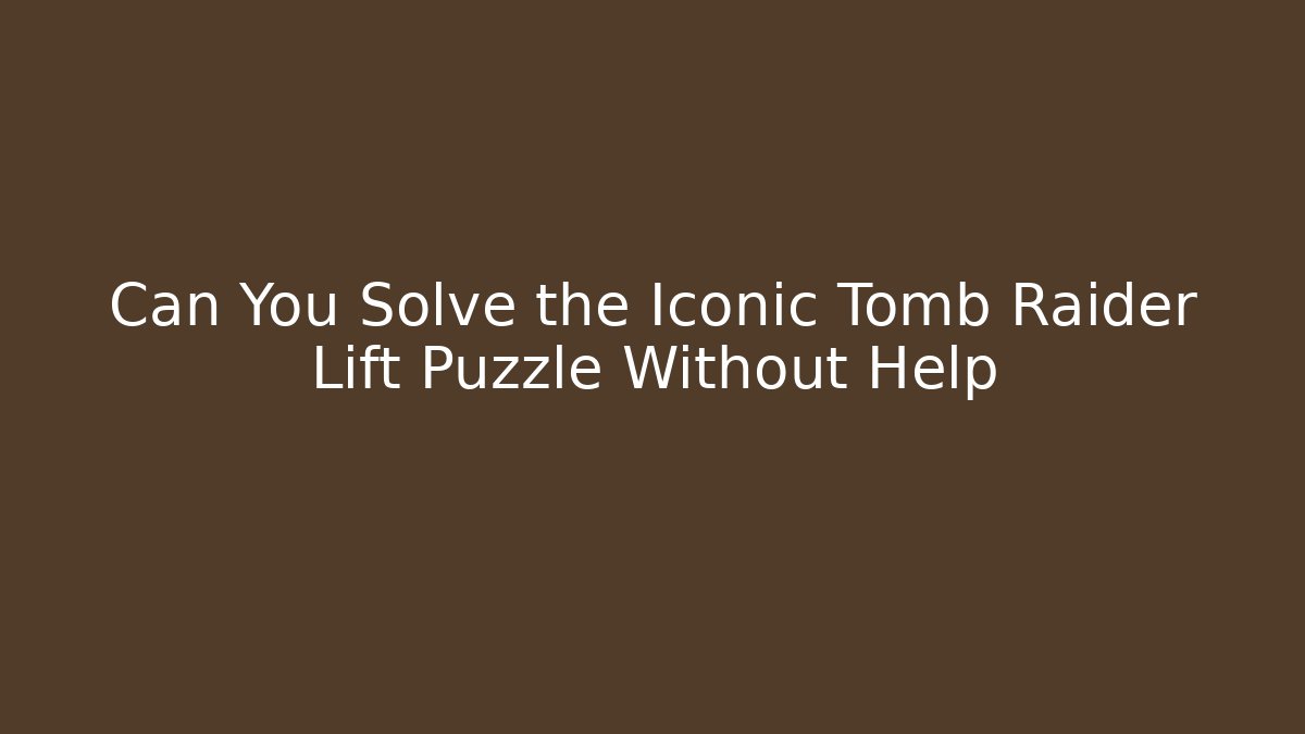 Can You Solve the Iconic Tomb Raider Lift Puzzle Without Help