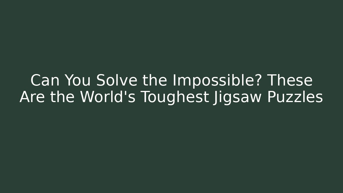 Can You Solve the Impossible? These Are the World's Toughest Jigsaw Puzzles