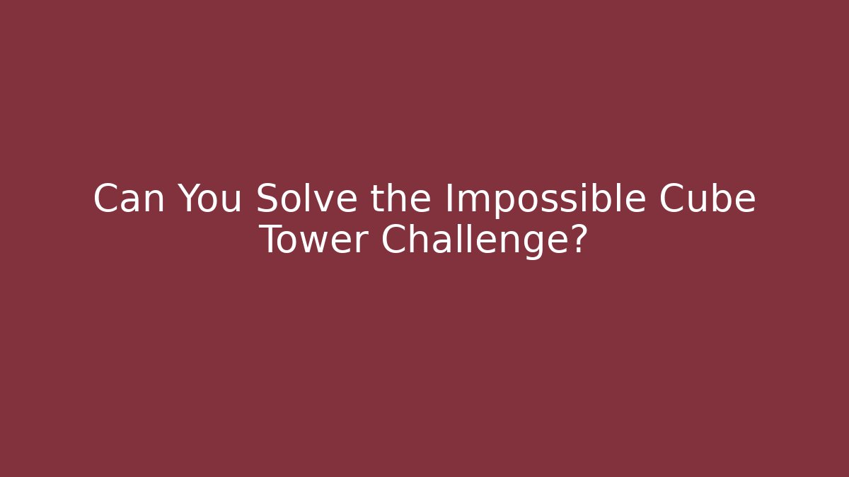 Can You Solve the Impossible Cube Tower Challenge?
