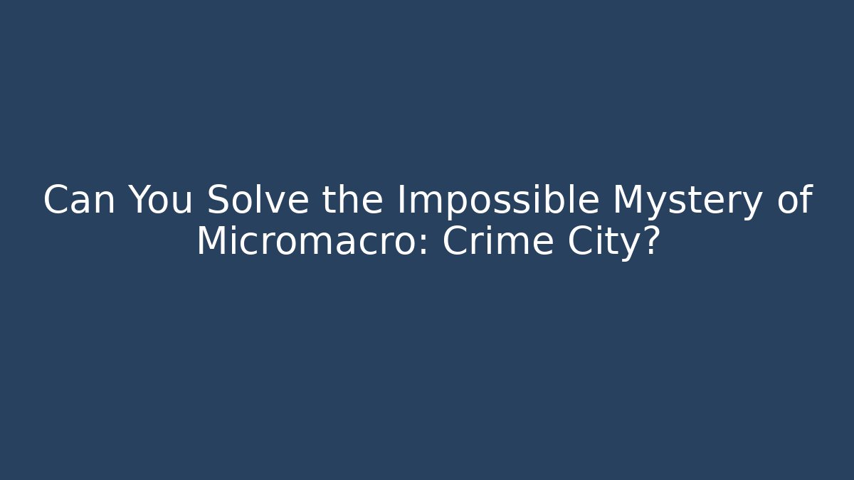Can You Solve the Impossible Mystery of Micromacro: Crime City?