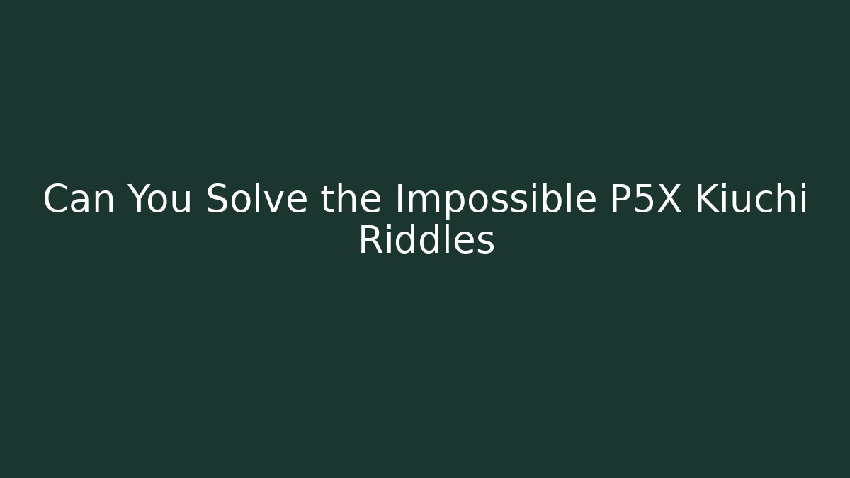 Can You Solve the Impossible P5X Kiuchi Riddles - Critter Realm