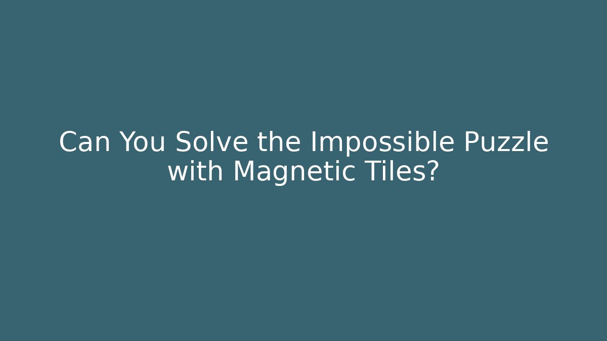 Can You Solve the Impossible Puzzle with Magnetic Tiles?