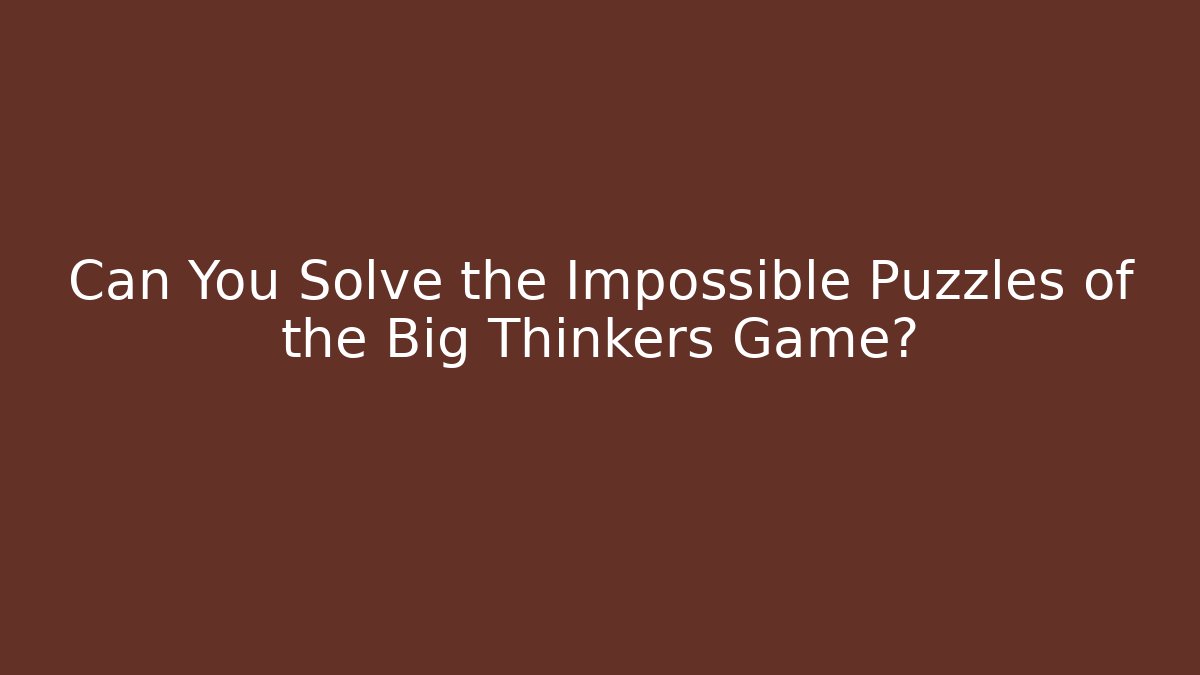 Can You Solve the Impossible Puzzles of the Big Thinkers Game?