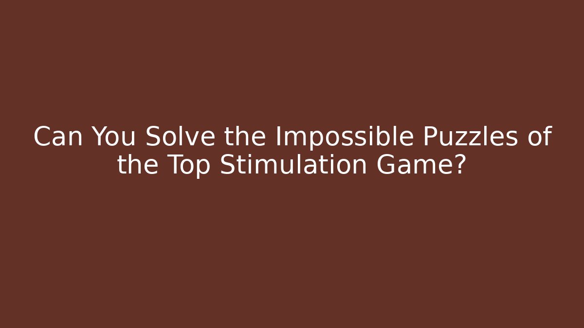 Can You Solve the Impossible Puzzles of the Top Stimulation Game?