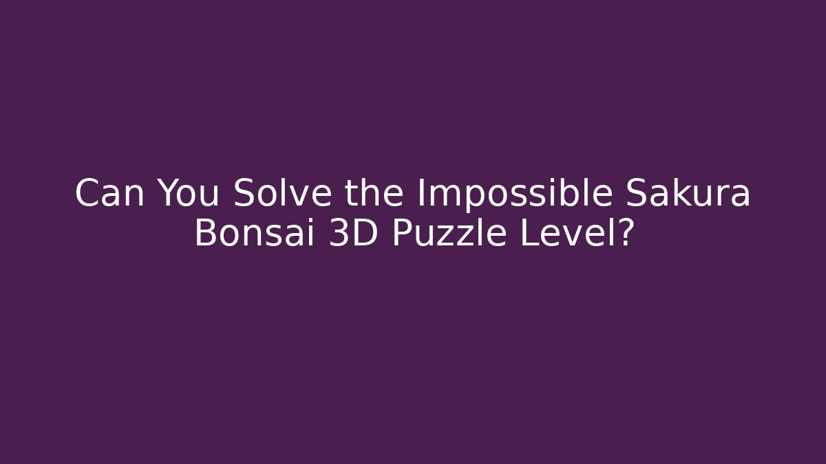 Can You Solve the Impossible Sakura Bonsai 3D Puzzle Level?