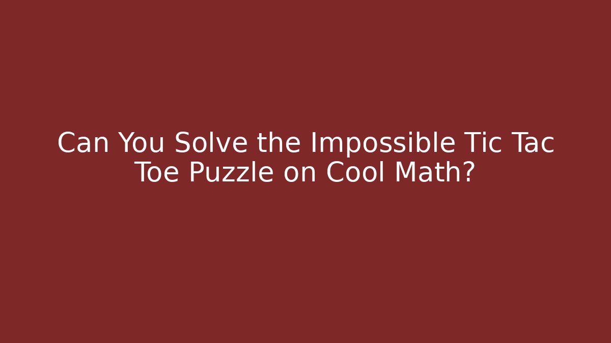 Can You Solve the Impossible Tic Tac Toe Puzzle on Cool Math?
