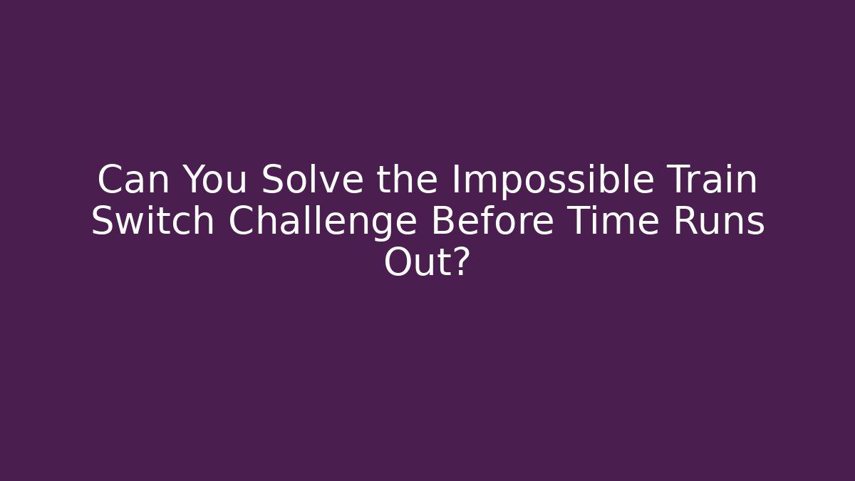 Can You Solve the Impossible Train Switch Challenge Before Time Runs Out?