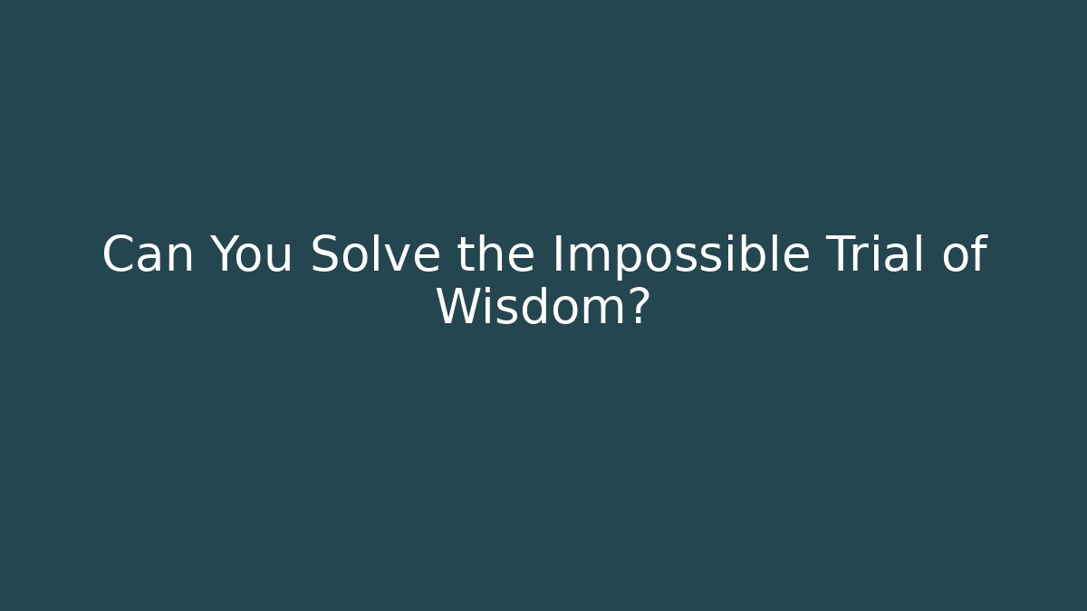 Can You Solve the Impossible Trial of Wisdom?