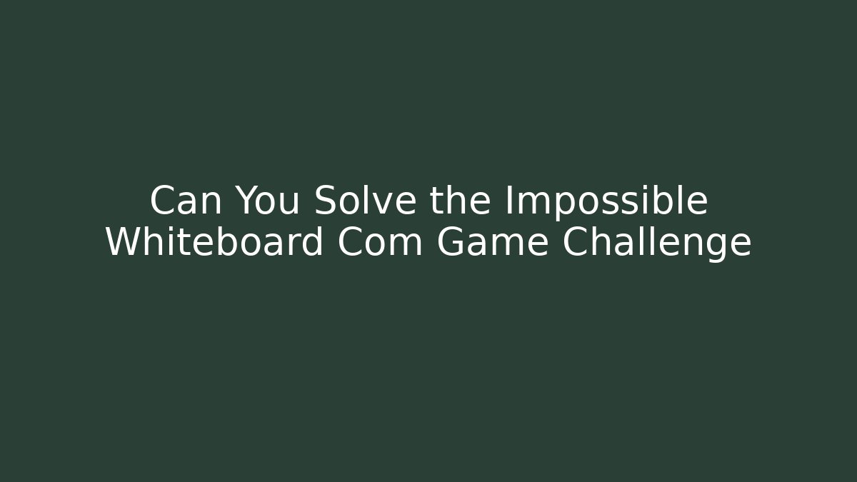 Can You Solve the Impossible Whiteboard Com Game Challenge