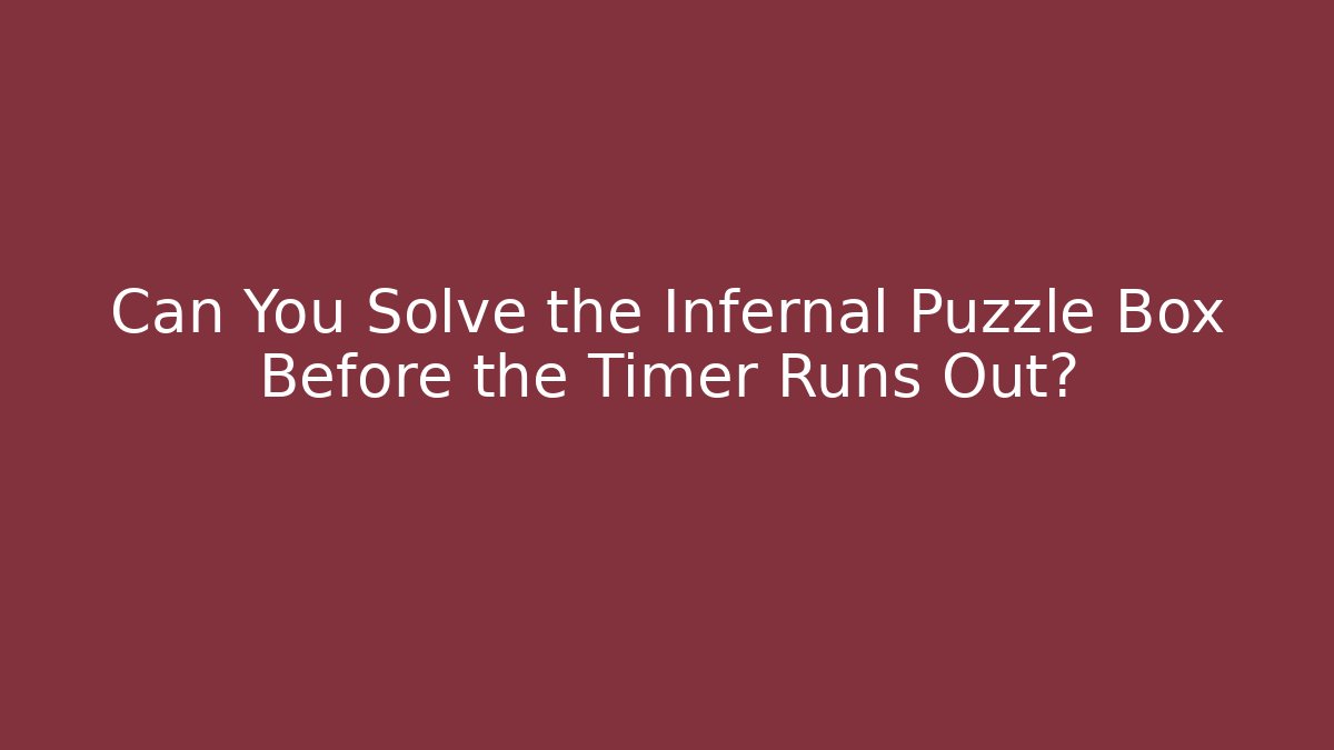 Can You Solve the Infernal Puzzle Box Before the Timer Runs Out?