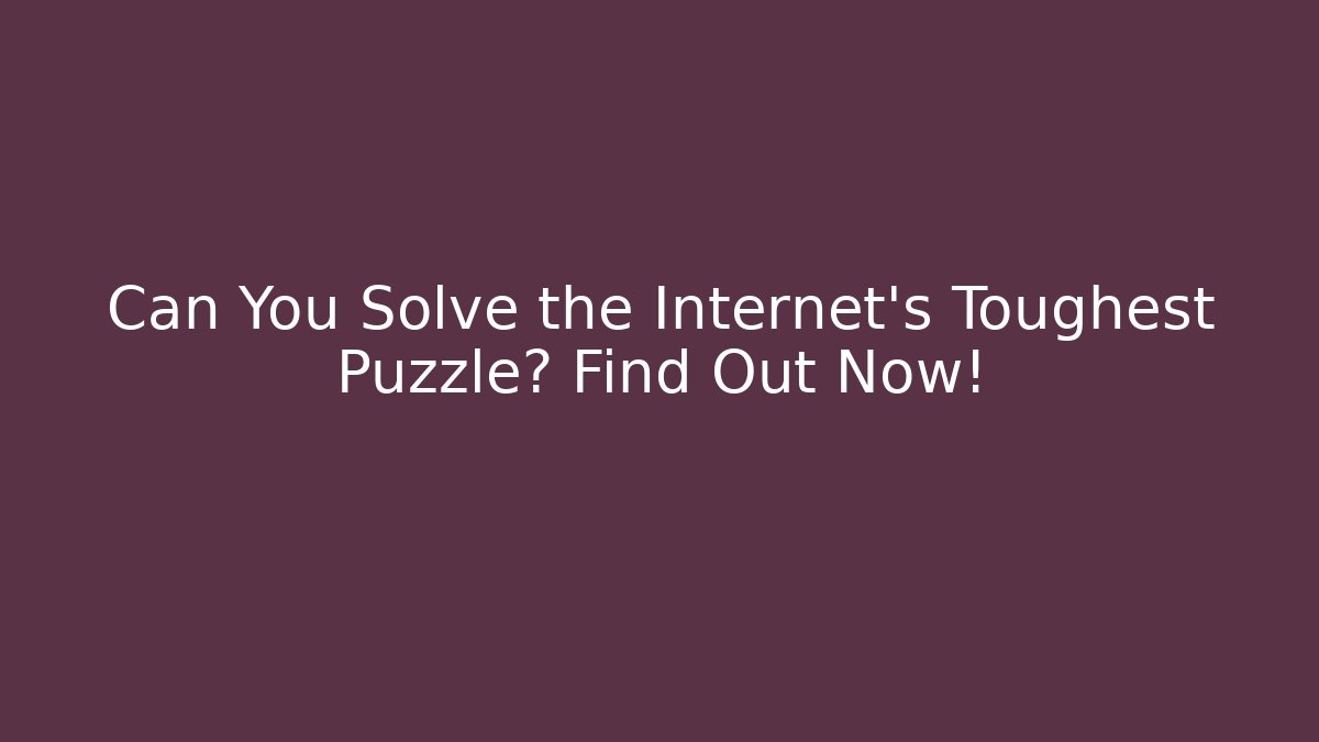 Can You Solve the Internet's Toughest Puzzle? Find Out Now!