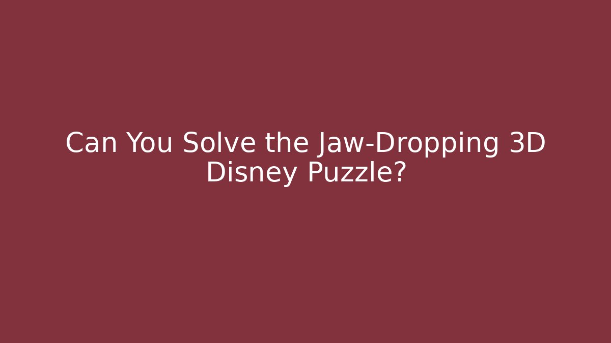 Can You Solve the Jaw-Dropping 3D Disney Puzzle?