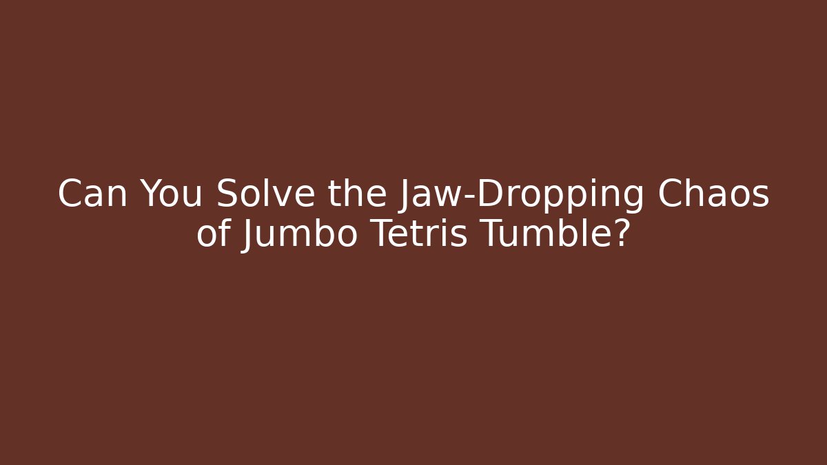 Can You Solve the Jaw-Dropping Chaos of Jumbo Tetris Tumble?