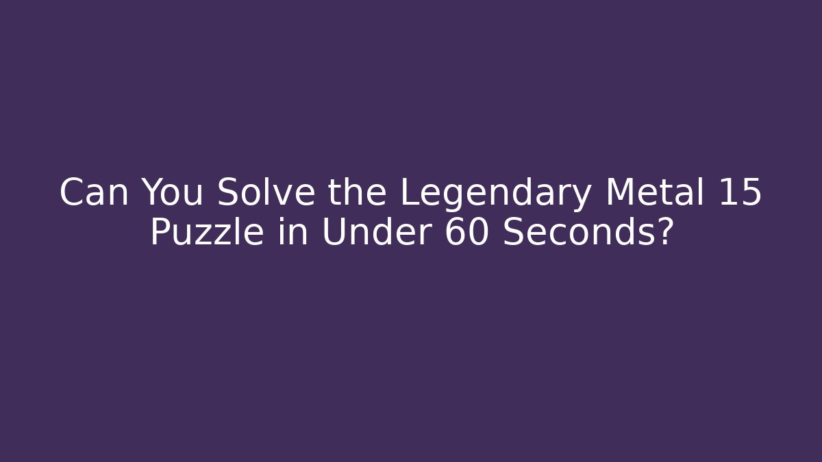 Can You Solve the Legendary Metal 15 Puzzle in Under 60 Seconds?