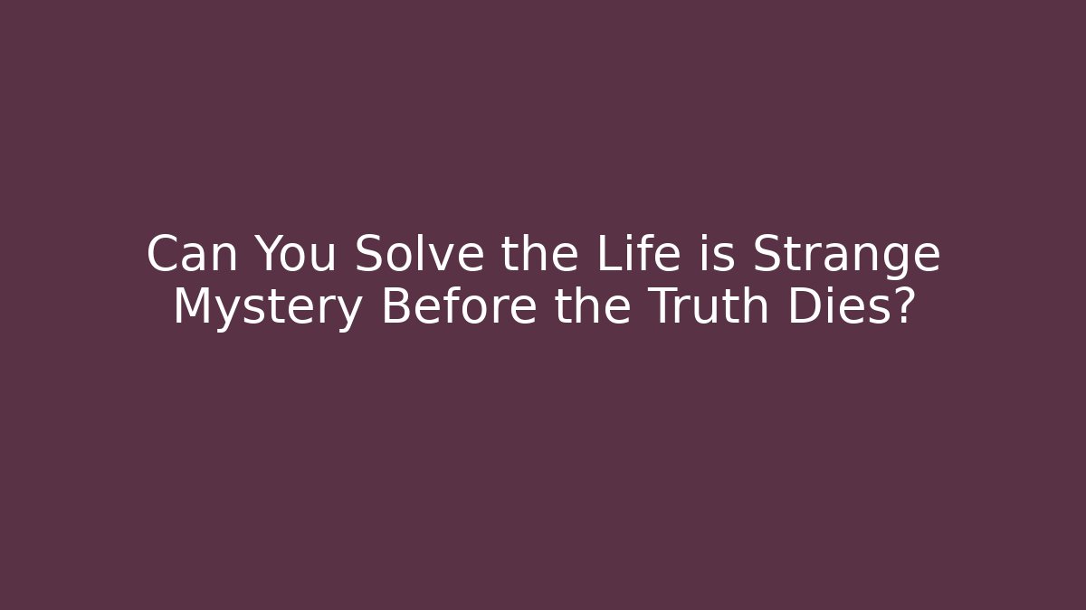 Can You Solve the Life is Strange Mystery Before the Truth Dies?