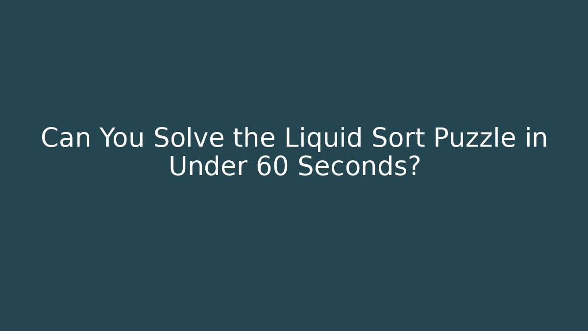 Can You Solve the Liquid Sort Puzzle in Under 60 Seconds?