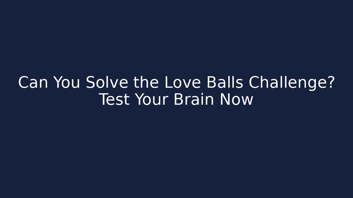 Can You Solve the Love Balls Challenge? Test Your Brain Now