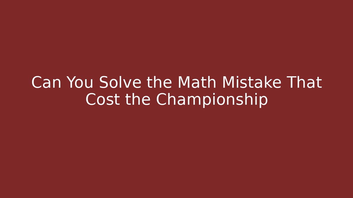 Can You Solve the Math Mistake That Cost the Championship