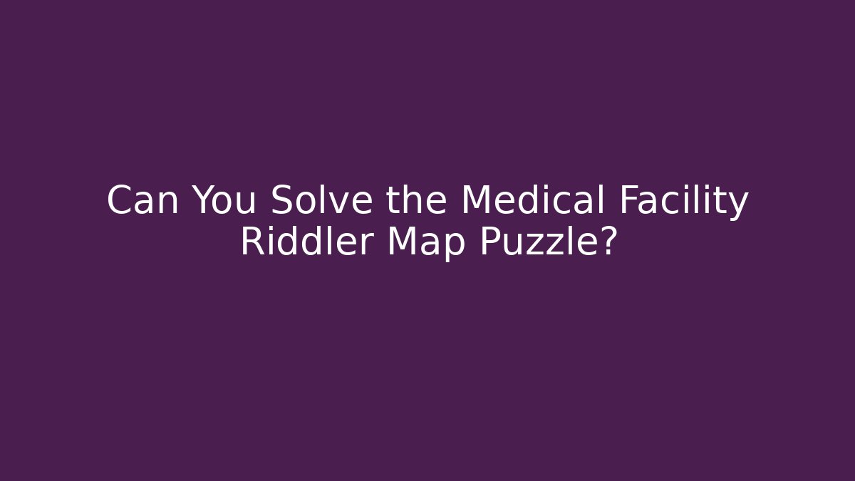 Can You Solve the Medical Facility Riddler Map Puzzle?