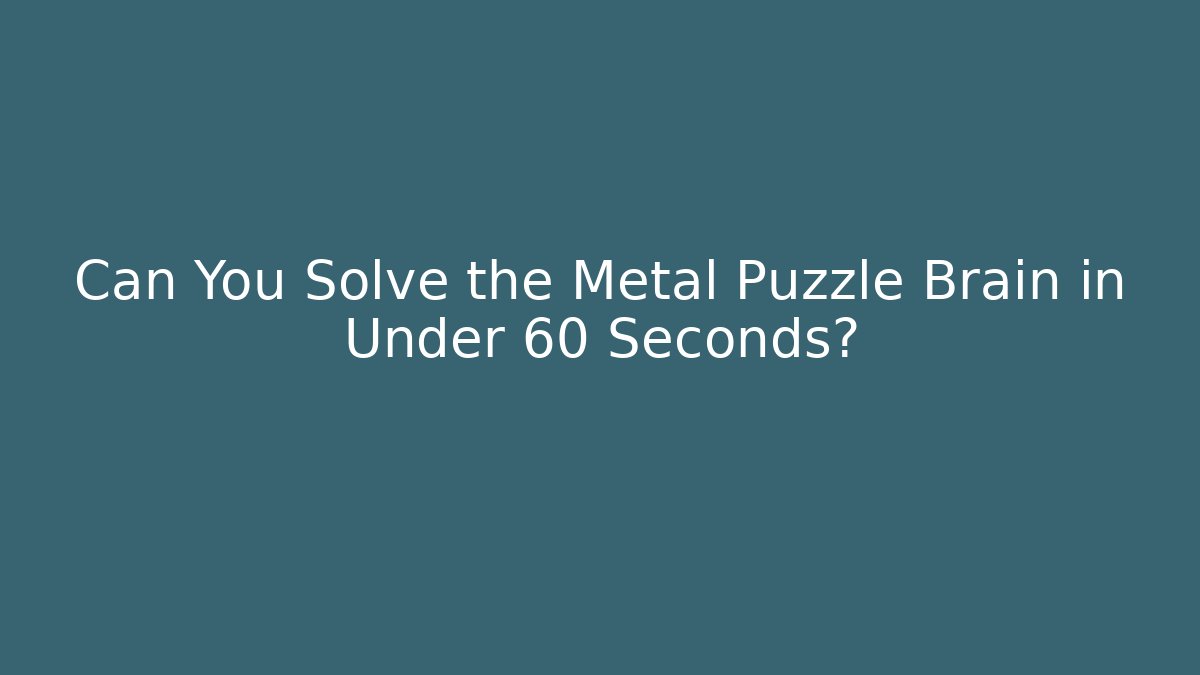 Can You Solve the Metal Puzzle Brain in Under 60 Seconds? - Critter Realm
