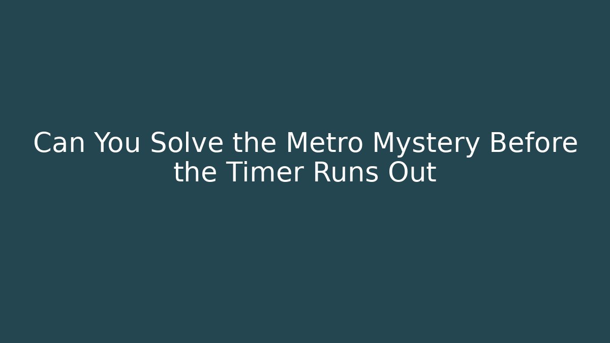 Can You Solve the Metro Mystery Before the Timer Runs Out