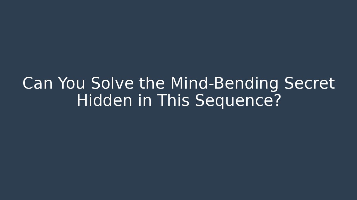 Can You Solve the Mind-Bending Secret Hidden in This Sequence?